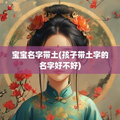 宝宝名字带土(孩子带土字的名字好不好)