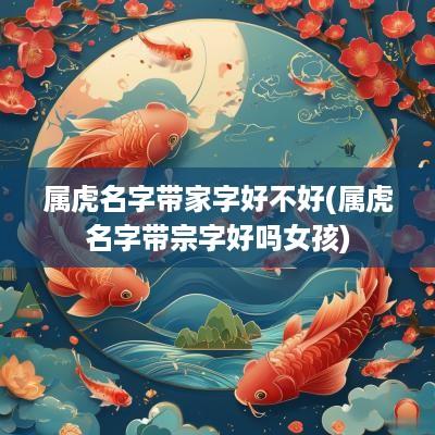 属虎名字带家字好不好(属虎名字带宗字好吗女孩)