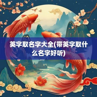 英字取名字大全(带英字取什么名字好听)