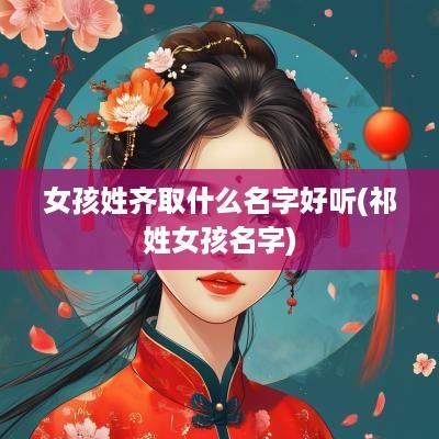 女孩姓齐取什么名字好听(祁姓女孩名字)