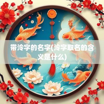 带泠字的名字(泠字取名的含义是什么)