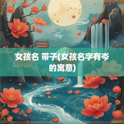 女孩名 带子(女孩名字有岑的寓意)
