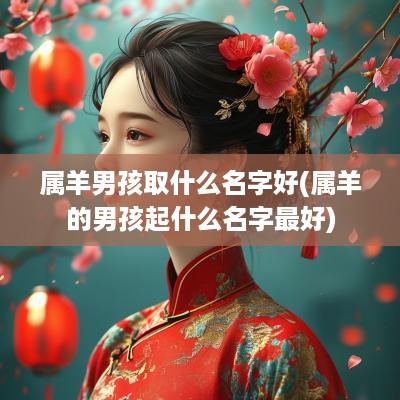 属羊男孩取什么名字好(属羊的男孩起什么名字最好)
