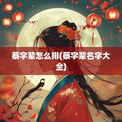 蔡字辈怎么排(蔡字辈名字大全)