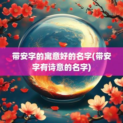 带安字的寓意好的名字(带安字有诗意的名字)
