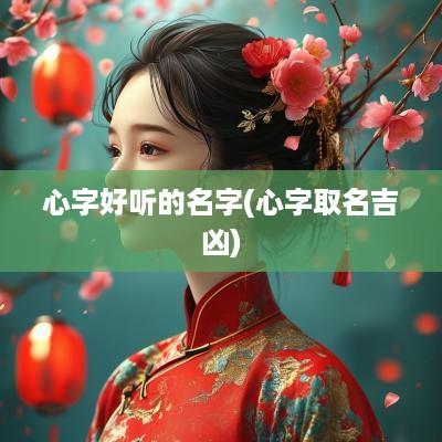 心字好听的名字(心字取名吉凶)