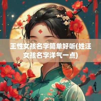 王性女孩名字简单好听(姓汪女孩名字洋气一点)