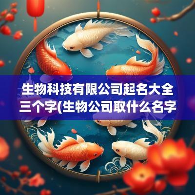 生物科技有限公司起名大全三个字(生物公司取什么名字好)