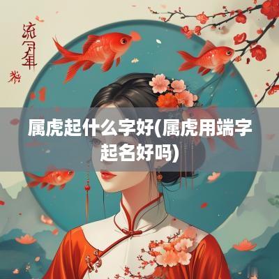 属虎起什么字好(属虎用端字起名好吗)