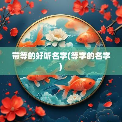 带等的好听名字(等字的名字)