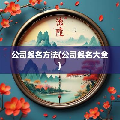 公司起名方法(公司起名大全)