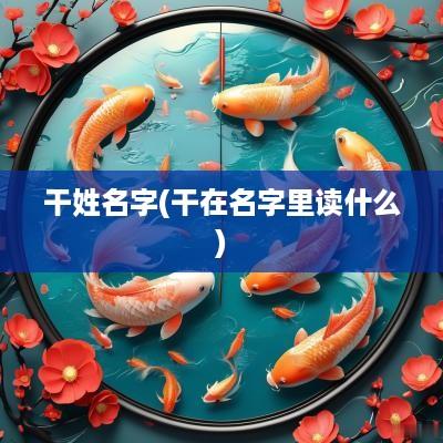 干姓名字(干在名字里读什么)