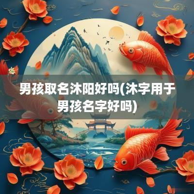 男孩取名沐阳好吗(沐字用于男孩名字好吗) 男孩取名沐阳好吗(沐字用于男孩名字好吗)
