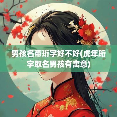 男孩名带珩字好不好(蛇年珩字取名男孩有寓意)