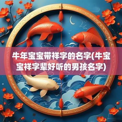 蛇年宝宝带祥字的名字(牛宝宝祥字辈好听的男孩名字)