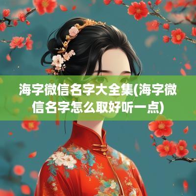 海字微信名字大全集(海字微信名字怎么取好听一点)