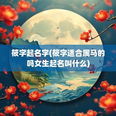 筱字起名字(筱字适合属马的吗女生起名叫什么)