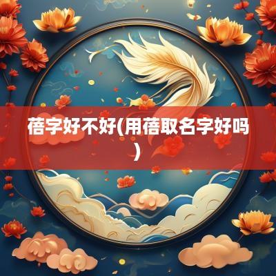 蓓字好不好(用蓓取名字好吗)