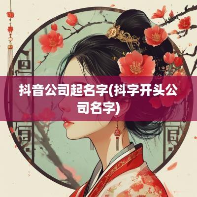 抖音公司起名字(抖字开头公司名字)