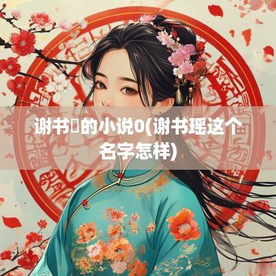 谢书枍的小说0(谢书瑶这个名字怎样)