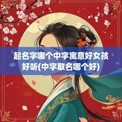 起名字哪个中字寓意好女孩好听(中字取名哪个好)