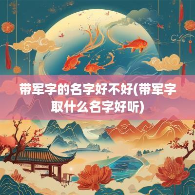 带军字的名字好不好(带军字取什么名字好听)