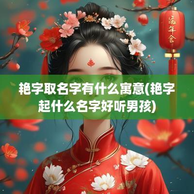 艳字取名字有什么寓意(艳字起什么名字好听男孩)