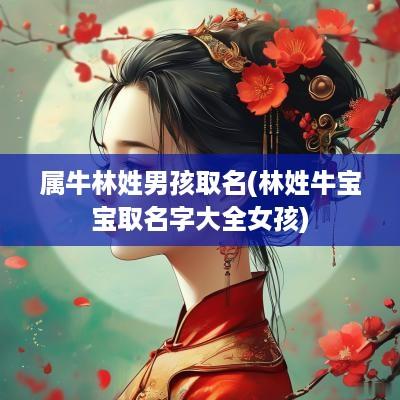 属牛林姓男孩取名(林姓牛宝宝取名字大全女孩)