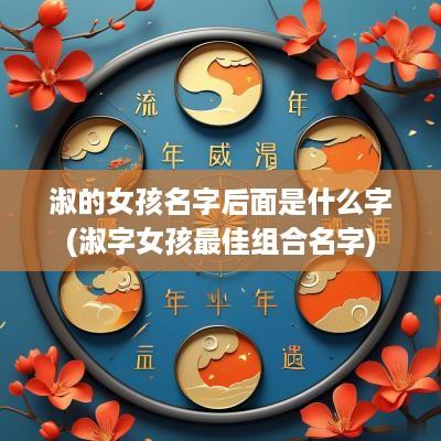 淑的女孩名字后面是什么字(淑字女孩最佳组合名字)
