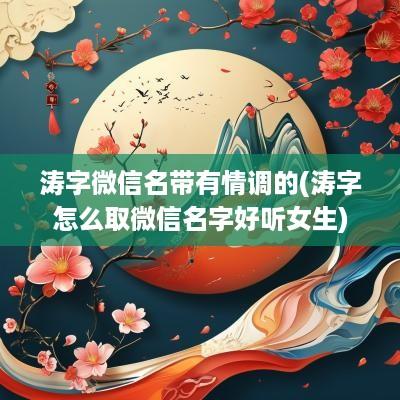 涛字微信名带有情调的(涛字怎么取微信名字好听女生)