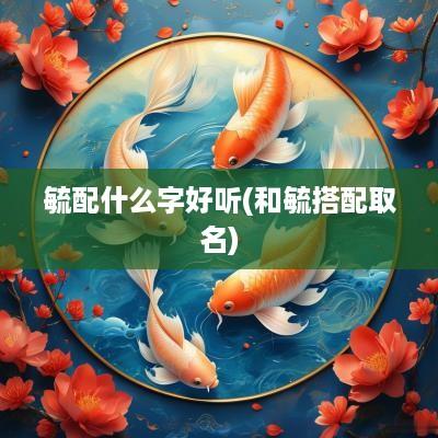 毓配什么字好听(和毓搭配取名)