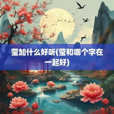莹加什么好听(莹和哪个字在一起好)