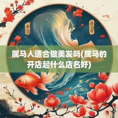 属马人适合做美发吗(属马的开店起什么店名好)