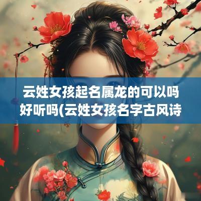 云姓女孩起名属龙的可以吗好听吗(云姓女孩名字古风诗意)