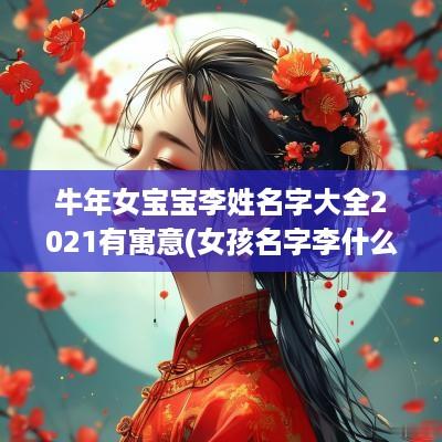 蛇年女宝宝李姓名字大全2025有寓意(女孩名字李什么好听属牛)