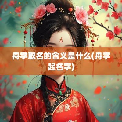 舟字取名的含义是什么(舟字起名字)
