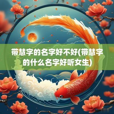带慧字的名字好不好(带慧字的什么名字好听女生)