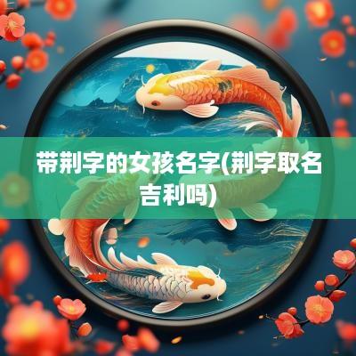 带荆字的女孩名字(荆字取名吉利吗)