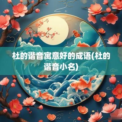 杜的谐音寓意好的成语(杜的谐音小名)