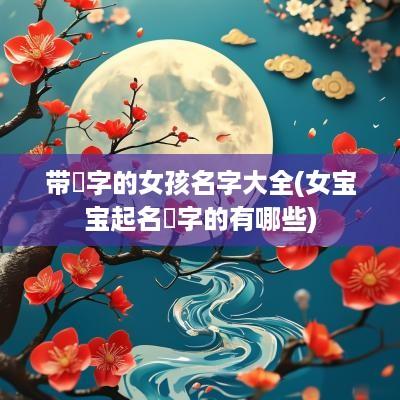 带璟字的女孩名字大全(女宝宝起名璟字的有哪些)