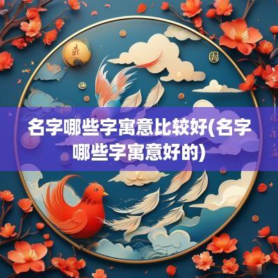 名字哪些字寓意比较好(名字哪些字寓意好的)