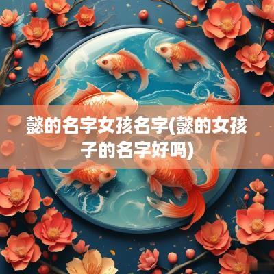 懿的名字女孩名字(懿的女孩子的名字好吗)