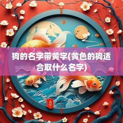 狗的名字带黄字(黄色的狗适合取什么名字)