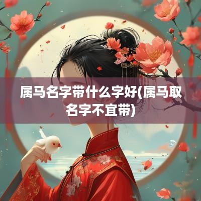 属马名字带什么字好(属马取名字不宜带) 属马名字带什么字好(属马取名字不宜带)