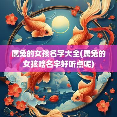 属兔的女孩名字大全(属兔的女孩啥名字好听点呢)