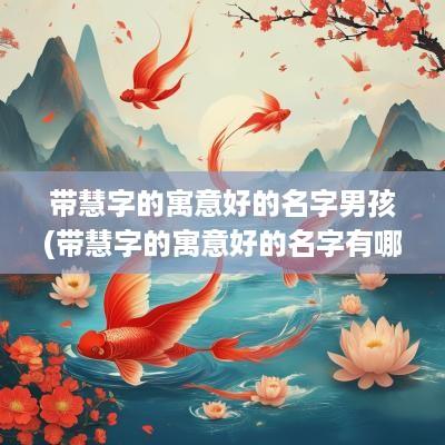 带慧字的寓意好的名字男孩(带慧字的寓意好的名字有哪些)