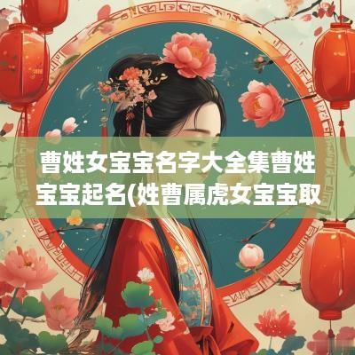 曹姓女宝宝名字大全集曹姓宝宝起名(姓曹属虎女宝宝取名字大全)