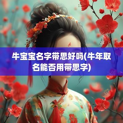 牛宝宝名字带思好吗(蛇年取名能否用带思字)