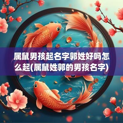 属鼠男孩起名字郭姓好吗怎么起(属鼠姓郭的男孩名字)