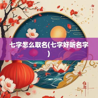 七字怎么取名(七字好听名字)